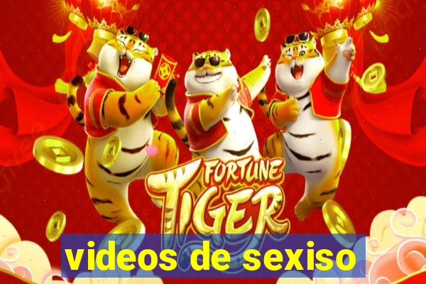 videos de sexiso